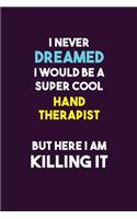 I Never Dreamed I would Be A Super Cool Hand Therapist But Here I Am Killing It: 6X9 120 pages Career Notebook Unlined Writing Journal