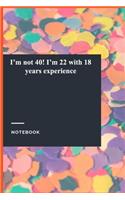 I'm not 40! I'm 22 with 18 years experience: Gratitude Journal / Notebook Gift, 118 Pages, 6x9, Soft Cover, Matte Finish