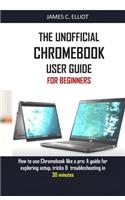 The Unofficial Chromebook User Guide for Beginners: How to use Chromebook like a pro: A guide for exploring setup, tricks & troubleshooting in 30 minutes