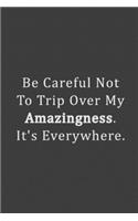 Be Careful Not To Trip Over My Amazingness. It's Everywhere.