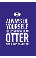 Always Be Yourself Unless You Can Be An Otter Then Always Be An Otter: Blank Lined Notebook Journal - Funny Humor otters lover Notebook Gift