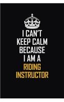 I Can't Keep Calm Because I Am A Riding Instructor: Motivational Career Pride Quote 6x9 Blank Lined Job Inspirational Notebook Journal