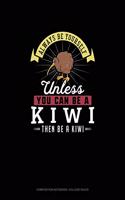 Always Be Yourself Unless You Can Be A Kiwi Then Be A Kiwi: Composition Notebook - College Ruled