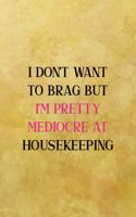 I don't want to brag but I'm pretty mediocre at housekeeping