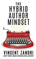 The Hybrid Author Mindset: The totally honest, no BS, myth-busting, realistic, non-politically correct guide to succeeding at publishing traditionally and independently