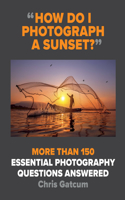 How Do I Photograph a Sunset?: More Than 150 Essential Photography Questions Answered