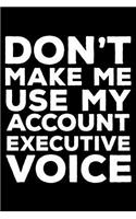 Don't Make Me Use My Account Executive Voice: 6x9 Notebook, Ruled, Funny Office Writing Notebook, Journal for Work, Daily Diary, Planner, Organizer, for Account Executives