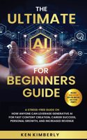 The Ultimate AI For Beginners Guide: A Stress-Free Guide on How Anyone Can Leverage Generative AI for Fast Content Creation, Career Success, Personal Growth, and Increased Revenue