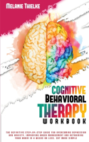 Cognitive Behavioral Therapy Workbook: The Definitive Step-By-Step Guide for Overcoming Depression and Anxiety, Improving Anger Management and Retraining Your Brain in 4 Weeks or Less. CB
