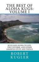 Best of Aloha Kugs: Volume I: Kugs says Aloha to Life, the Universe, and Other Assorted Stuff and Things