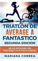 TRIATLON DE AVERAGE a FANTASTICO SEGUNDA EDICION: UNA GUIA INSPIRACIONAL PARA TRANSFORMARTE EN Un TRIATLETA INCREIBLE