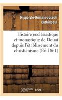 Histoire Ecclésiastique Et Monastique de Douai Depuis l'Établissement Du Christianisme
