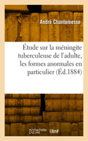Étude Sur La Méningite Tuberculeuse de l'Adulte, Les Formes Anormales En Particulier