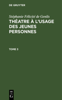 Stéphanie Félicité de Genlis: Théatre À l'Usage Des Jeunes Personnes. Tome 3