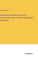 Christianity and Positivism a Series of Lectures to the Times on Natural Theology and Apologetics
