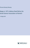 Wages in 1873; Address Read Before the Social Science Association at Norwich