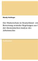 Der Mutterschutz in Deutschland - eine Bewertung zentraler Regelungen aus Sicht der ökonomischen Analyse des Arbeitsrechts
