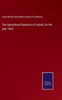 Agricultural Statistics of Ireland, for the year 1865