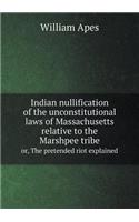 Indian Nullification of the Unconstitutional Laws of Massachusetts Relative to the Marshpee Tribe Or, the Pretended Riot Explained