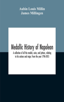 Medallic History Of Napoleon. A Collection Of All The Medals, Coins, And Jettons, Relating To His Actions And Reign. From The Year 1796-1815