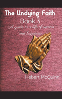 Undying Faith Book 3. A guide to a Life of Success and Happiness
