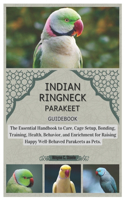 Indian Ringneck Parakeet Guidebook: The Essential Handbook to Care, Cage Setup, Bonding, Training, Health, Behavior, and Enrichment for Raising Happy, Well-Behaved Parakeets as Pets.