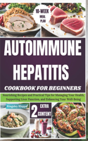 Autoimmune Hepatitis Cookbook For Beginners: Nourishing Recipes and Practical Tips for Managing Your Health, Supporting Liver Function, and Enhancing Your Well-Being