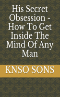His Secret Obsession - How To Get Inside The Mind Of Any Man