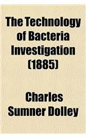 The Technology of Bacteria Investigation; Explicit Directions for the Study of Bacteria Their Culture, Staining, Mounting, Etc