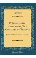 P. Terenti Afri Comoediae; The Comedies of Terence: Edited with Introduction and Notes (Classic Reprint): Edited with Introduction and Notes (Classic Reprint)