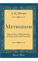 Methodism: Old and New; With Sketches of Some of Its Early Preachers (Classic Reprint)