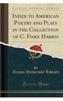 Index to American Poetry and Plays in the Collection of C. Fiske Harris (Classic Reprint)