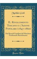 IL Rivolgimento Toscano e l'Azione Popolare (1847-1860): Dai Ricordi Familiari del Marchese Ferdinando Bartolommei (Classic Reprint)