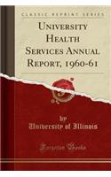 University Health Services Annual Report, 1960-61 (Classic Reprint)