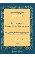 Allgemeine Literaturgeschichte, Vol. 2: Die Literatur Der Reformationsperiode Und Des Achtzehnten Jahrhunderts (Classic Reprint)