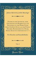 Handbuch der Aesthetik, oder Grundsätze zur Bearbeitung und Beurtheilung der Werke Einer Jeden Schönen Kunst, als der Poesie, Malerei, Bildhauerkunst, Musik, Mimik, Baukunst, Gartenkunst U. U, Vol. 2: Für Künstler und Kunstliebhaber (Classic Reprin