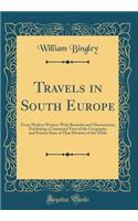 Travels in South Europe: From Modern Writers, With Remarks and Observations; Exhibiting a Connected View of the Geography and Present State of That Division of the Globe (Classic Reprint)