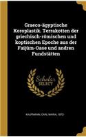 Graeco-ägyptische Koroplastik. Terrakotten der griechisch-römischen und koptischen Epoche aus der Faijûm-Oase und andren Fundstätten