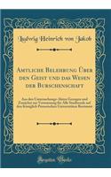 Amtliche Belehrung Über Den Geist Und Das Wesen Der Burschenschaft: Aus Den Untersuchungs-Akten Gezogen Und Zunächst Zur Verwarnung Für Alle Studirende Auf Den Königlich Preussischen Universitäten Bestimmt (Classic R