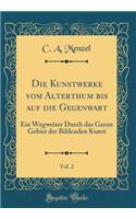 Die Kunstwerke Vom Alterthum Bis Auf Die Gegenwart, Vol. 2: Ein Wegweiser Durch Das Ganze Gebiet Der Bildenden Kunst (Classic Reprint)