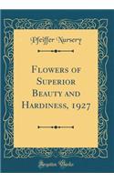Flowers of Superior Beauty and Hardiness, 1927 (Classic Reprint)