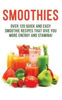 SMOOTHIES - Over 120 Quick and Easy Smoothie Recipes That Give You More Energy and Stamina!