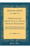 Observationes Criticae in L. Annaei Senecae Tragoedias: Scripsit Et Amplissimi Philosophorum Ienensium Ordinis Auctoritate Ad Veniam Docendi Rite Adipiscendam Die XVIIII Mensis Iulii Anni 1865 (Classic Reprint)