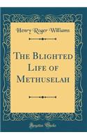 The Blighted Life of Methuselah (Classic Reprint)