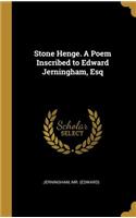 Stone Henge. A Poem Inscribed to Edward Jerningham, Esq