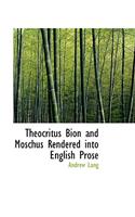 Theocritus Bion and Moschus Rendered Into English Prose