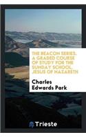 The Beacon Series. a Graded Course of Study for the Sunday School. Jesus of Nazareth
