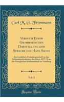 Versuch Einer Grammatischen Darstellung Der Sprache Des Hans Sachs, Vol. 1: Zur Lautlehre; Einladungsschrift Zu Den Schlussfeierlichkeiten Des Jahres 1877/78 an Der Kï¿½niglichen Studienanstalt Zu Nï¿½rnberg (Classic Reprint)