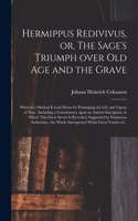 Hermippus Redivivus, or, The Sage's Triumph Over Old Age and the Grave: Wherein a Method is Laid Down for Prolonging the Life and Vigour of Man: Including a Commentary Upon an Antient Inscription, in Which This Great Sec