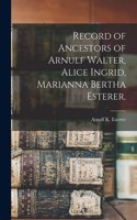 Record of Ancestors of Arnulf Walter, Alice Ingrid, Marianna Bertha Esterer.